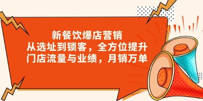 （13910期）新 餐饮爆店营销，从选址到锁客，全方位提升门店流量与业绩，月销万单好创网-专注分享网络创业落地实操课程 – 全网首发_高质量项目输出好创网