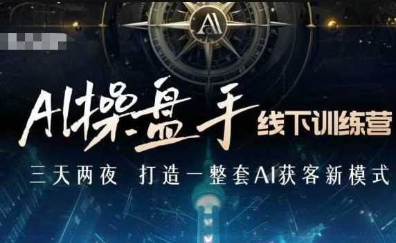 AI操盘手线下训练营，打造AI获客新模式，跟上ai时代，新商业好创网-专注分享网络创业落地实操课程 – 全网首发_高质量项目输出好创网