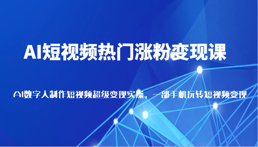 AI短视频热门涨粉变现课，AI数字人制作短视频超级变现实操，一部手机玩转短视频变现好创网-专注分享网络创业落地实操课程 – 全网首发_高质量项目输出好创网