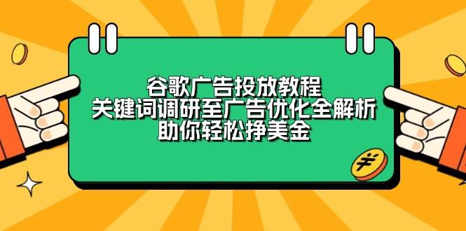 （13922期）谷歌广告投放教程：关键词调研至广告优化全解析，助你轻松挣美金好创网-专注分享网络创业落地实操课程 – 全网首发_高质量项目输出好创网