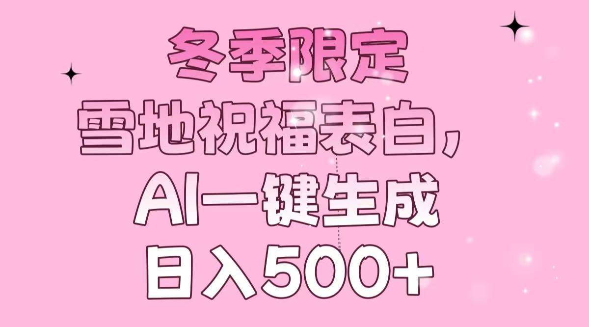 （13926期）冬季限定，雪地祝福表白，AI一键生成，日入500+好创网-专注分享网络创业落地实操课程 – 全网首发_高质量项目输出好创网