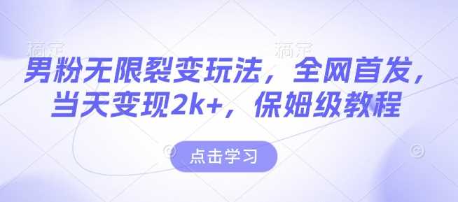 男粉无限裂变玩法，全网首发，当天变现2k+，保姆级教程【永久更新】【揭秘】好创网-专注分享网络创业落地实操课程 – 全网首发_高质量项目输出好创网