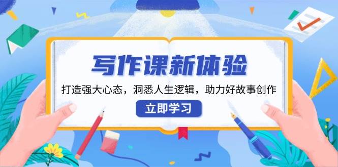 写作课新体验，打造强大心态，洞悉人生逻辑，助力好故事创作好创网-专注分享网络创业落地实操课程 – 全网首发_高质量项目输出好创网