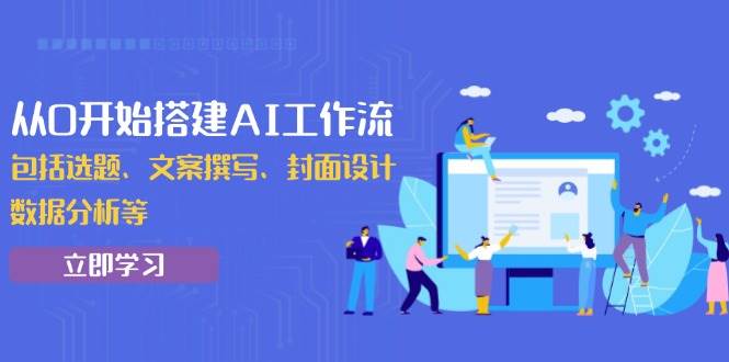 （13949期）从0开始搭建AI工作流，包括选题、文案撰写、封面设计、数据分析等好创网-专注分享网络创业落地实操课程 – 全网首发_高质量项目输出好创网