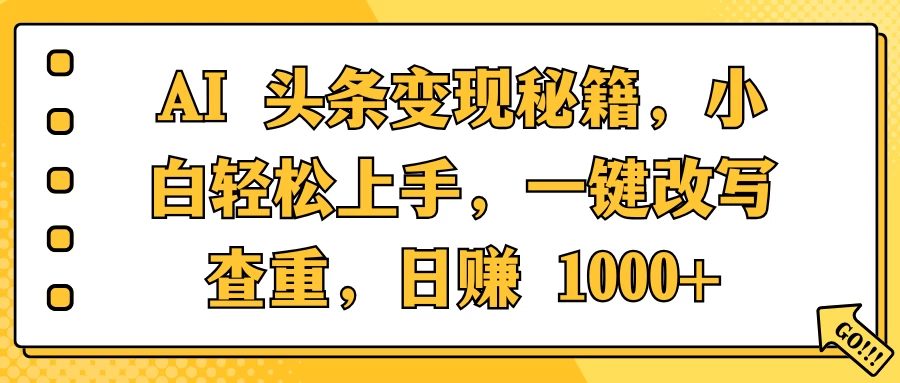 AI 头条变现秘籍，小白轻松上手，一键改写查重，日赚 1000+好创网-专注分享网络创业落地实操课程 – 全网首发_高质量项目输出好创网