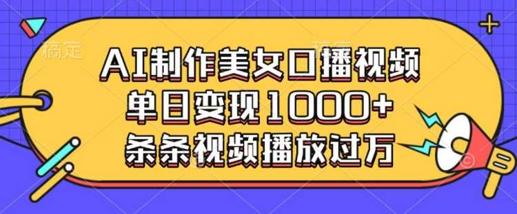 AI制作美女口播视频，单日变现多张，条条视频播放过万好创网-专注分享网络创业落地实操课程 – 全网首发_高质量项目输出好创网