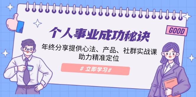 个人事业成功秘诀：年终分享提供心法、产品、社群实战课、助力精准定位好创网-专注分享网络创业落地实操课程 – 全网首发_高质量项目输出好创网