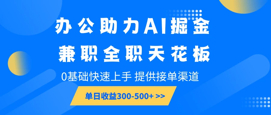 办公助力AI掘金，兼职全职天花板，0基础可快速上手，长期稳定，提供接单渠道，单日收益300-500+好创网-专注分享网络创业落地实操课程 – 全网首发_高质量项目输出好创网