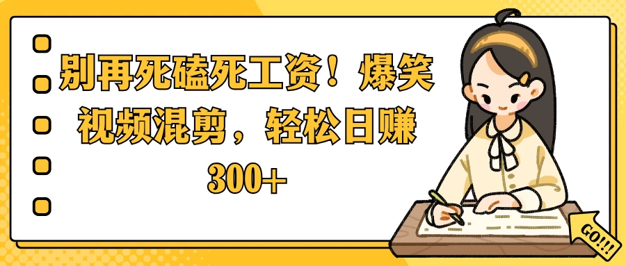 别再死磕死工资！爆笑视频混剪，轻松日赚 300+好创网-专注分享网络创业落地实操课程 – 全网首发_高质量项目输出好创网