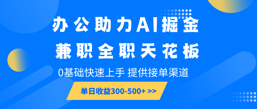 办公助力AI掘金，兼职全职天花板，0基础快速上手，单日收益300-500+好创网-专注分享网络创业落地实操课程 – 全网首发_高质量项目输出好创网