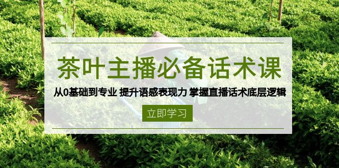 茶叶 主播必备话术课 从0基础到专业 提升语感表现力 掌握直播话术底层逻辑好创网-专注分享网络创业落地实操课程 – 全网首发_高质量项目输出好创网