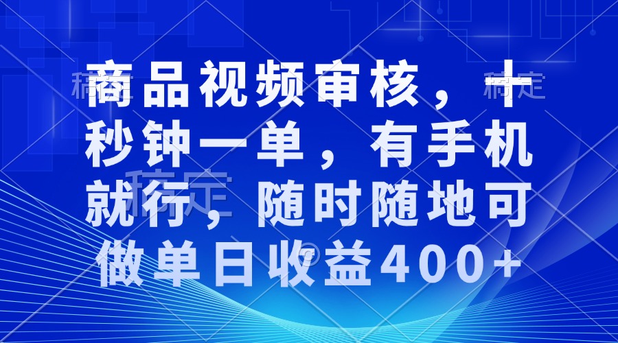 审核视频，十秒钟一单，有手机就行，随时随地可做单日收益400+好创网-专注分享网络创业落地实操课程 – 全网首发_高质量项目输出好创网