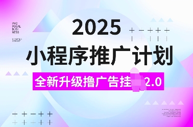 2025小程序推广计划，全新升级撸广告挂JI2.0玩法，日入多张，小白可做【揭秘】好创网-专注分享网络创业落地实操课程 – 全网首发_高质量项目输出好创网