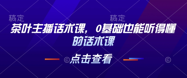 茶叶主播话术课，0基础也能听得懂的话术课好创网-专注分享网络创业落地实操课程 – 全网首发_高质量项目输出好创网