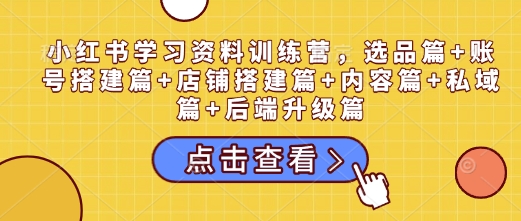 小红书学习资料训练营，选品篇+账号搭建篇+店铺搭建篇+内容篇+私域篇+后端升级篇好创网-专注分享网络创业落地实操课程 – 全网首发_高质量项目输出好创网