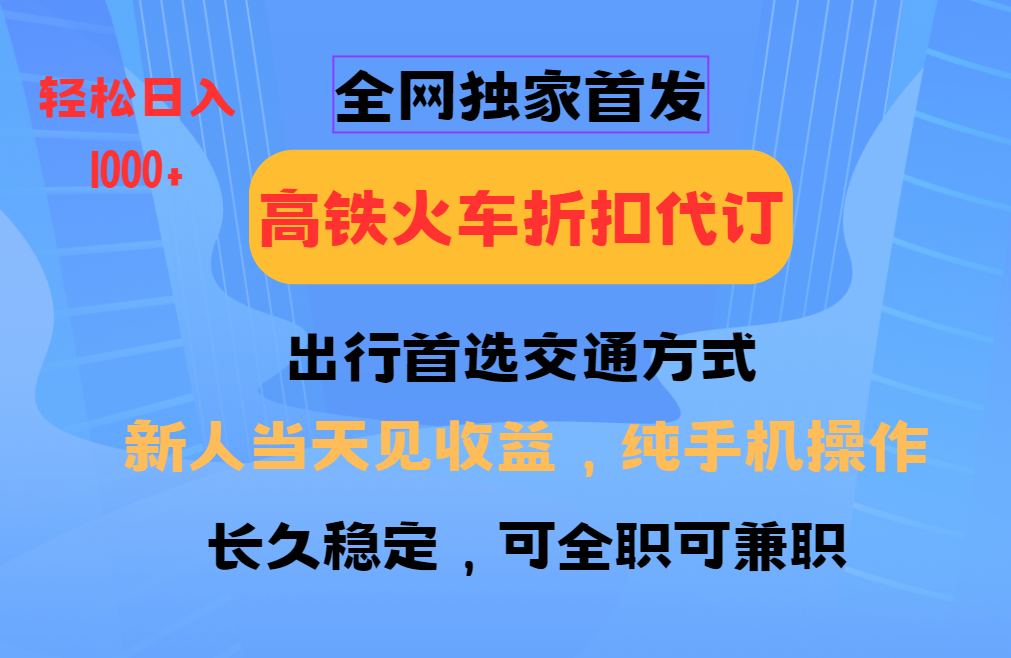 全网独家首发 全国高铁火车折扣代订 新手当日变现 纯手机操作 日入1000+好创网-专注分享网络创业落地实操课程 – 全网首发_高质量项目输出好创网