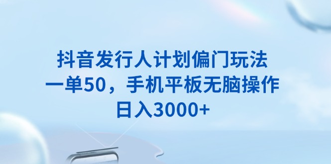 抖音发行人计划偏门玩法，一单50，手机平板无脑操作，日入3000+好创网-专注分享网络创业落地实操课程 – 全网首发_高质量项目输出好创网