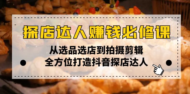 探店达人赚钱必修课，从选品选店到拍摄剪辑，全方位打造抖音探店达人好创网-专注分享网络创业落地实操课程 – 全网首发_高质量项目输出好创网