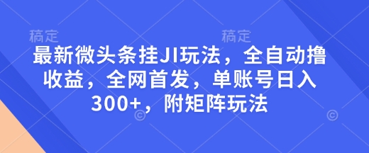 最新微头条挂JI玩法，全自动撸收益，全网首发，单账号日入300+，附矩阵玩法【揭秘】好创网-专注分享网络创业落地实操课程 – 全网首发_高质量项目输出好创网