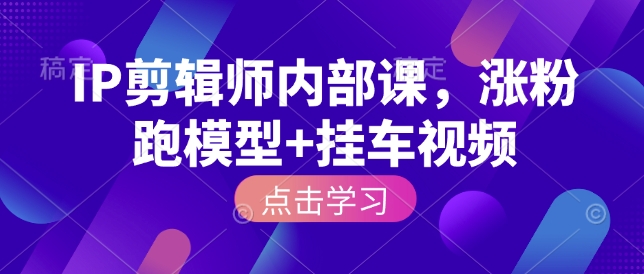 IP剪辑师内部课，涨粉跑模型+挂车视频好创网-专注分享网络创业落地实操课程 – 全网首发_高质量项目输出好创网