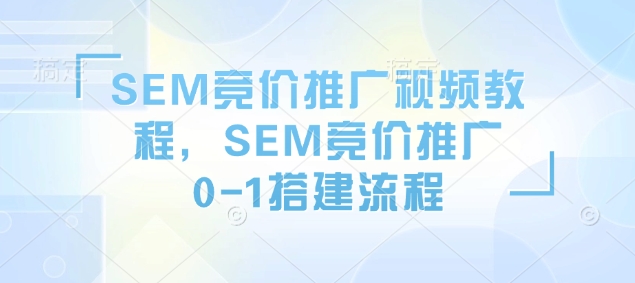 SEM竞价推广视频教程，SEM竞价推广0-1搭建流程好创网-专注分享网络创业落地实操课程 – 全网首发_高质量项目输出好创网