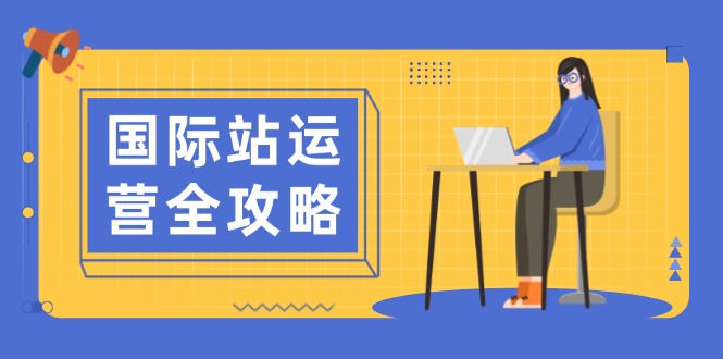 国际站运营全攻略：涵盖日常运营到数据分析，助力打造高效运营思路好创网-专注分享网络创业落地实操课程 – 全网首发_高质量项目输出好创网