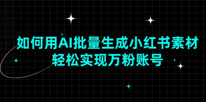 如何用AI批量生成小红书素材，轻松实现万粉账号好创网-专注分享网络创业落地实操课程 – 全网首发_高质量项目输出好创网