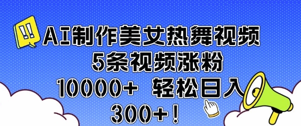 AI制作美女热舞视频 5条视频涨粉10000+ 轻松日入3张好创网-专注分享网络创业落地实操课程 – 全网首发_高质量项目输出好创网