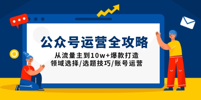 公众号运营全攻略：从流量主到10w+爆款打造，领域选择/选题技巧/账号运营好创网-专注分享网络创业落地实操课程 – 全网首发_高质量项目输出好创网