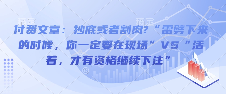 付费文章：抄底或者割肉?“雷劈下来的时候，你一定要在现场”VS“活着，才有资格继续下注”好创网-专注分享网络创业落地实操课程 – 全网首发_高质量项目输出好创网