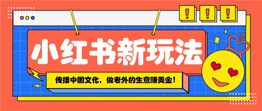 小红书流量新玩法，传播中国传统文化的同时，做老外的生意赚美金！好创网-专注分享网络创业落地实操课程 – 全网首发_高质量项目输出好创网